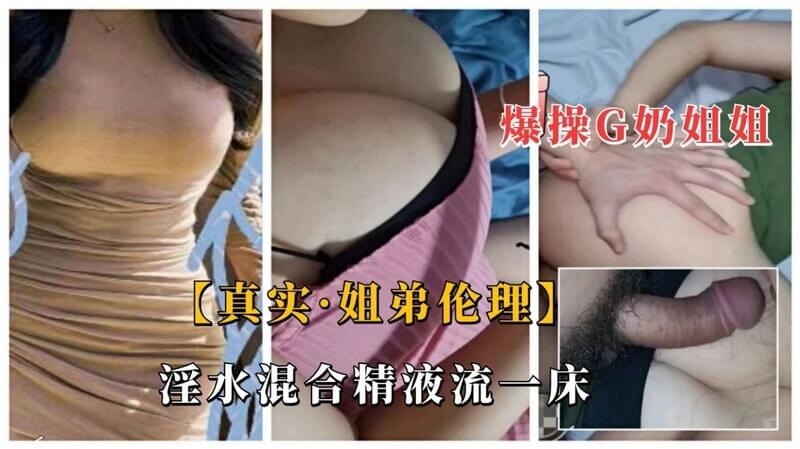 禽兽弟弟强干爆乳姐姐，淫水精液混合体