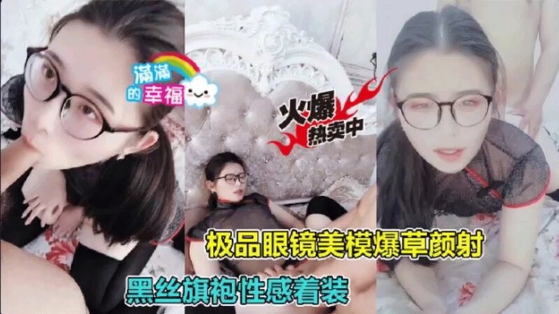 极品眼镜妹子，清纯口交女王—黑丝旗袍性感自拍流出