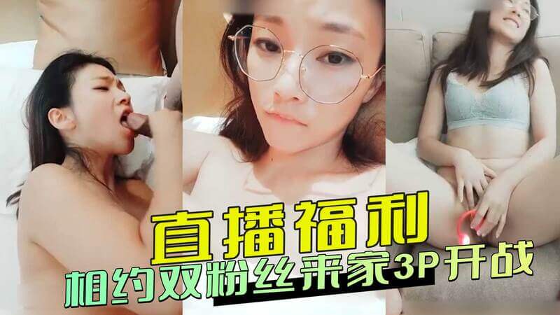 直播福利：双粉丝来家，口交自慰战夜狂欢！