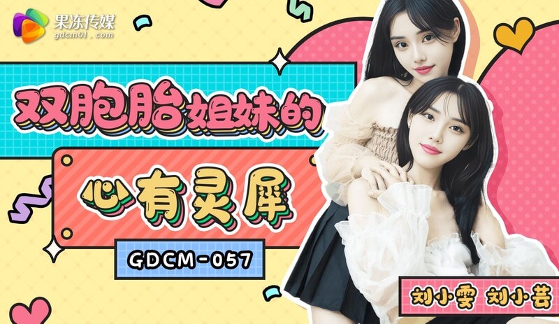 GDCM-057 刘小芸.双胞胎姐妹的心有灵犀，国产果冻传媒呈现调教盛宴。