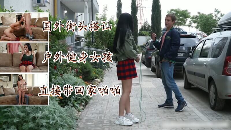 国外街头搭讪 直接中出带回家户外健身女孩的激情邂逅