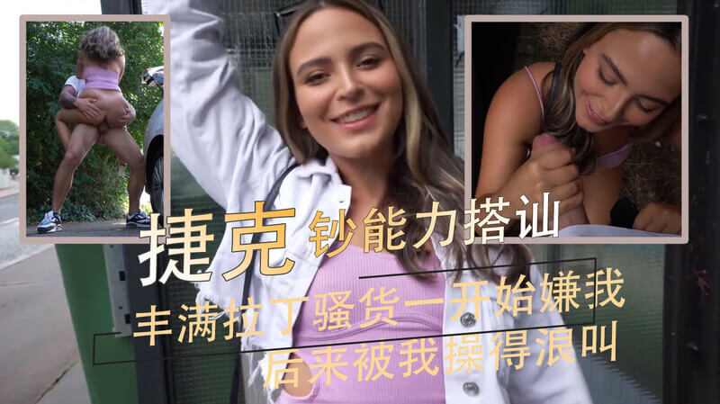 丰满拉丁美女在捷克街头被我搭讪，一开始嫌我骚却抵不住我的猛烈进攻，最终臣服在我的肉棒之下，成为我的性爱奴隶。