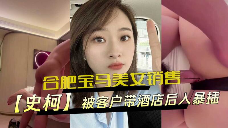 安徽合肥宝马美女销售史柯被客户酒店后入狂干，极品身材被玩双腿颤抖站不稳，黑料视频流出！