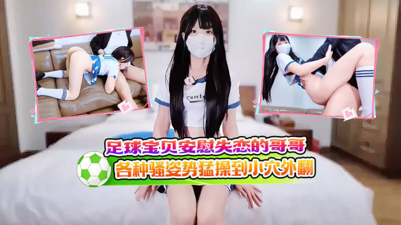 火辣足球宝贝用美臀安慰 失恋哥哥各种骚姿势后入猛操小穴外翻