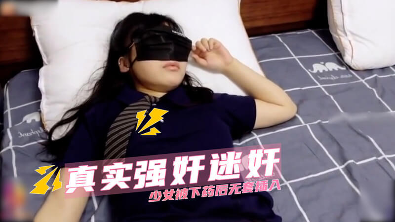真实迷奸少女 被下药后无套插入