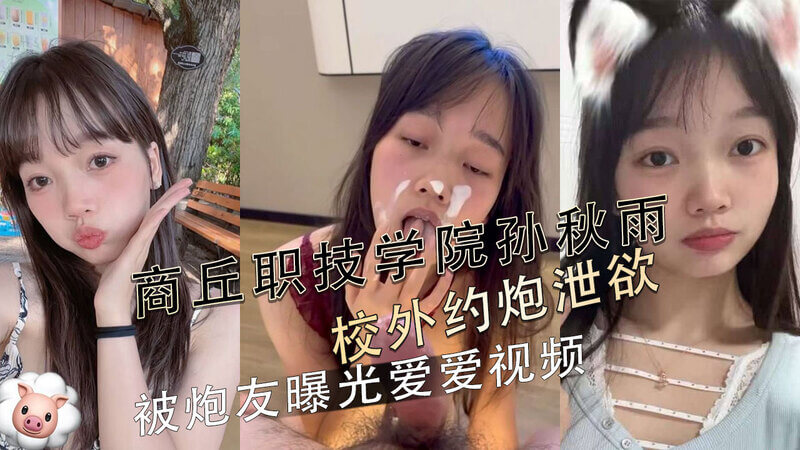 商丘职院孙秋雨，校外约炮被泄密！反差少女爱爱视频曝光，学生妹另类私生活反差大，吃瓜群众大呼过瘾！