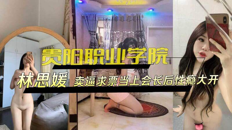 贵阳职业学院林思媛为当选会长，卖身求票，黑料外流。当选后性欲爆发，四处寻欢作乐，约炮成瘾。