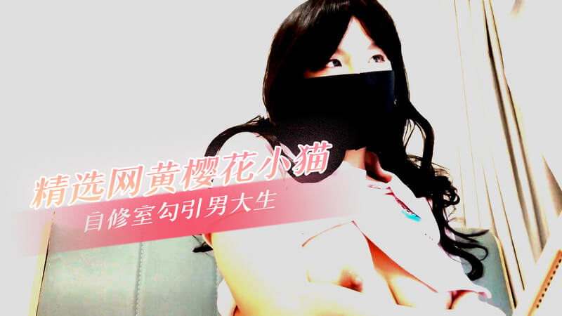 网黄自拍樱花小猫自修室勾引男大学生 自拍原创剧情流出