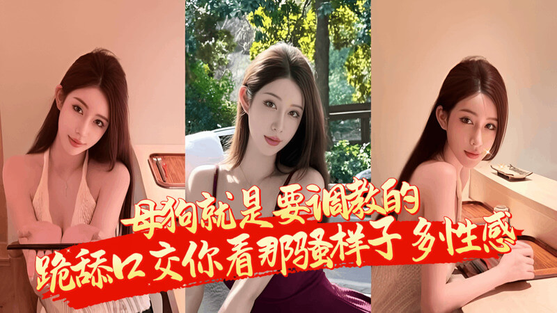 母狗就是要调教的，你看她跪地舔鸡巴的样子多骚啊