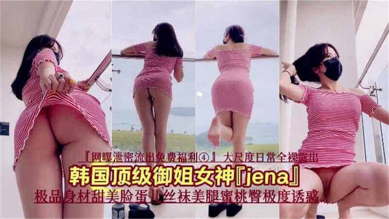 【网曝泄密福利】韩国顶级御姐Jena极品身材甜美脸蛋，丝袜蜜臀风情万种，极度诱惑！