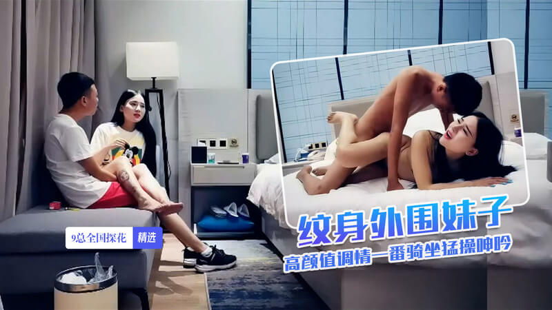 9总探花，黄先生代班约会高颜值纹身外围妹子，调情后骑坐猛操呻吟不断。