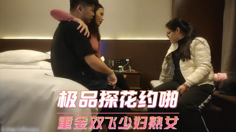 极品探花约啪双飞  重金少妇熟女双修  偷拍3P夜生活