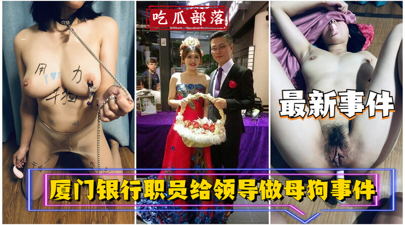 吃瓜热点厦门银行职员为取悦领导，竟做母狗献媚？涉事领导是否默许，内部调查结果如何？