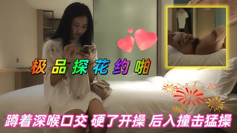 探花白衣嫩妹,深喉口交后入撞击猛操