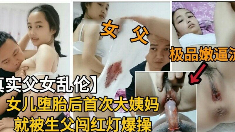 真实父女乱伦 女儿堕胎首次大姨妈就被父亲无套内射