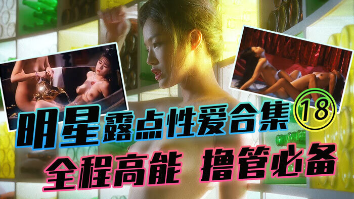 明星露点性爱合集，撸管必备高能来袭！香港台湾内地三级经典合集，大胆床战，激情四射，全程高能，满足你一切幻想！