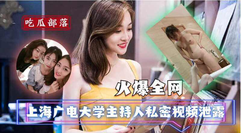 吃瓜爆料上海广电大学主持人私密视频流出，尺度大胆堪比色情片！