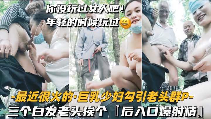 国产群P，三个老头硬上弓，巨乳少妇后入口遭爆射精