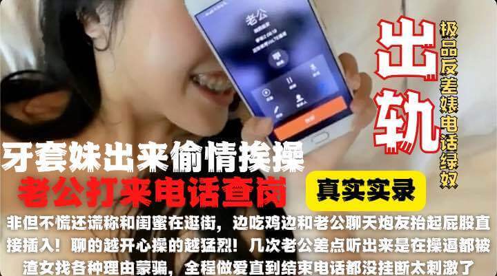 钢牙套妹妹与兄长大酒店偷情，老公来电查岗，妹妹边通话边做爱，谎称在逛街