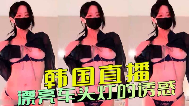车头灯下的魅惑女神,韩国性感主播的诱人直播秀