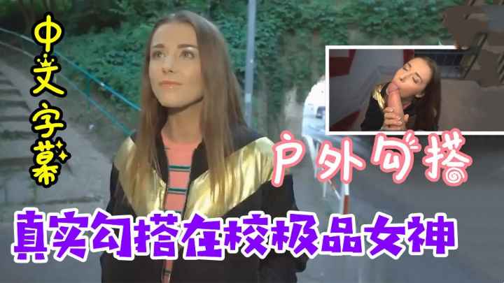 真实勾搭在校极品女神 欧美女神中文字幕 户外捷克完美身材勾引搭讪