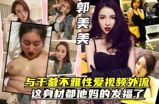 知名女网红郭美美与干爹的私密关系曝光！不雅视频流出，真身材让人瞠目结舌！