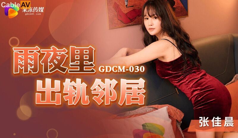 GDCM-030 雨夜出轨邻居-张佳晨 果冻国产原创 邻家少女张佳晨的雨夜娇喘私密初体验