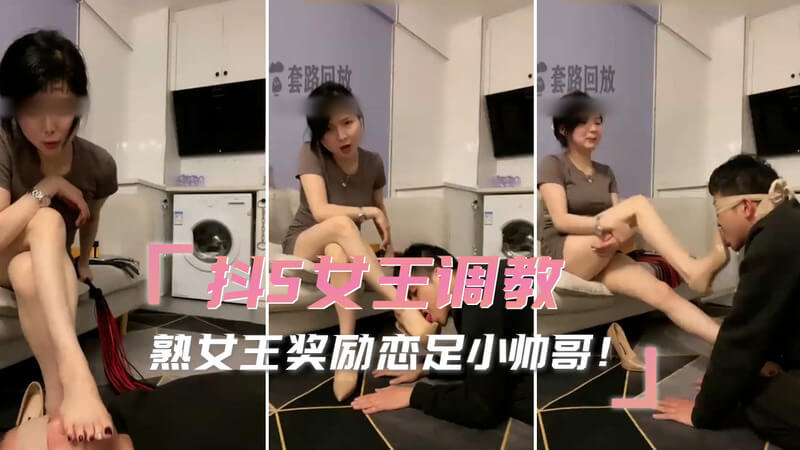 抖S女王调教记：熟女魅力奖励恋足奴小帅哥！魅惑熟女展现SM魅惑，调教下跪臣服脚下！