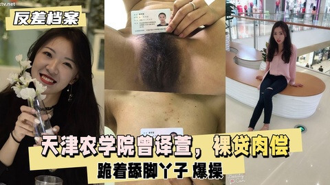 天津农学院曾译萱,裸贷肉偿跪着舔脚丫子爆操
