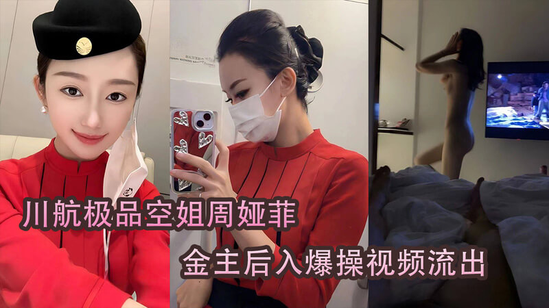 川航极品空姐周娅菲被爆金主后入，全程高能爆操，口爆内射极尽淫靡！