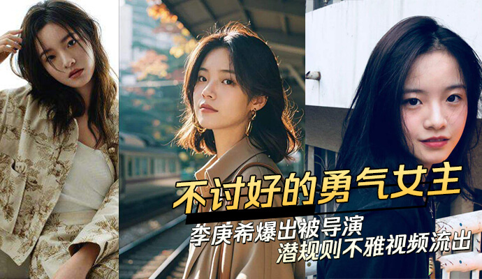 不讨好的勇气 女主李庚希爆出被导演潜规则不雅视频流出