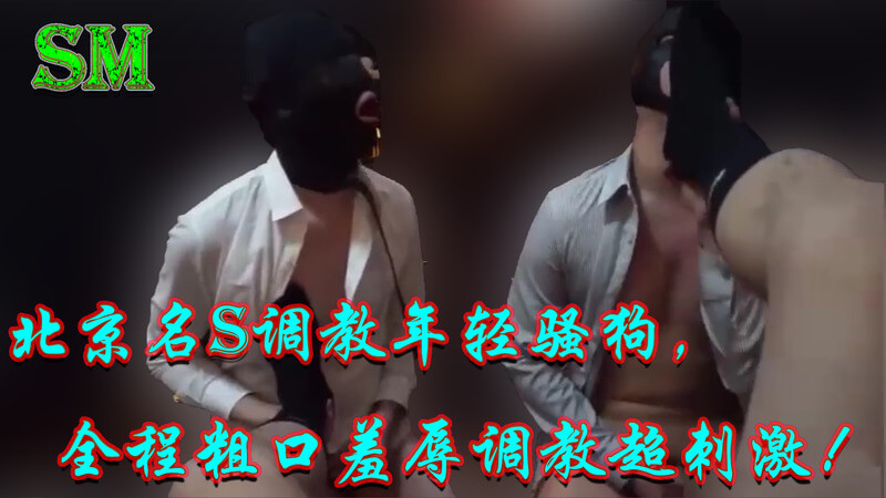 SM北京名S调教记：粗口羞辱年轻骚狗，全程被虐淫叫不断！这只年轻骚狗被北京名S操得欲仙欲死，粗口羞辱与性感调教