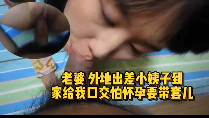 老婆不在小姨子来我家，口交怕怀孕非要我戴套。