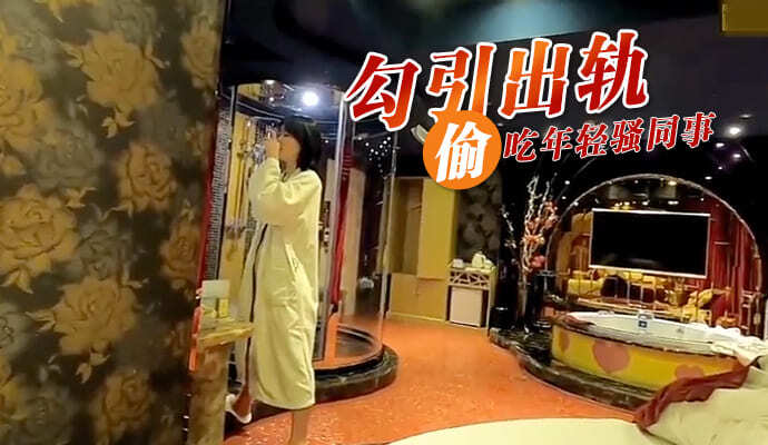 勾引出轨！大胆偷吃年轻骚同事，激情燃烧的岁月，人妻也疯狂！