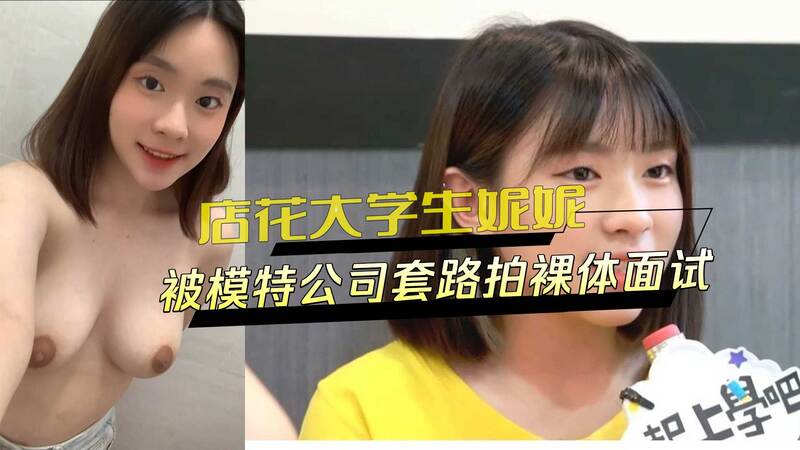 店花大学生妮妮的隐秘面试黑料：模特公司套路，裸体拍照外流