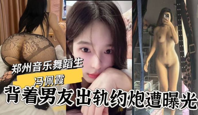 郑州音乐舞蹈生冯佩霞,背着男友出轨视频曝光,情趣黑丝后入猛怼