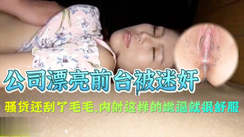 公司前台骚货刮毛后 被调教迷奸这样的玩法感觉特别舒服