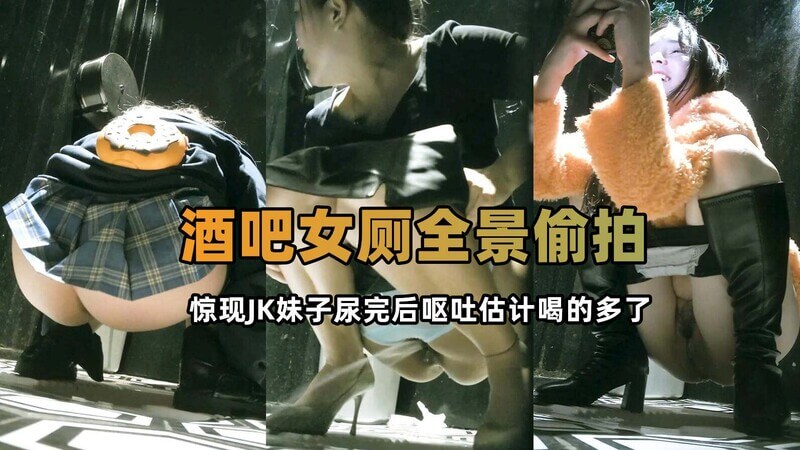 酒吧全景厕拍 JK小妹喝大了好像吐了