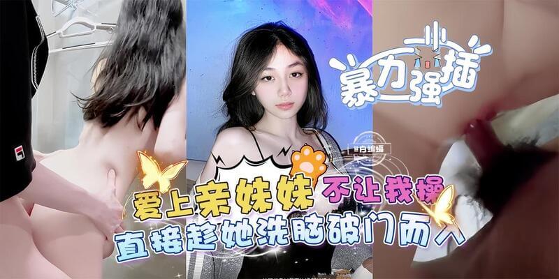 海角乱伦 爱上亲妹妹不让我操，直接趁她洗澡破门而入