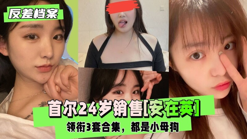 【反差婊档案】首尔24岁销售[安在英]领衔3套合集，少妇、少女、人妻，都是小母狗