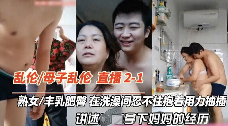 真实母子乱伦 熟女/臀骚穴 在洗澡间忍不住抱着后入，讲述拿下妈妈的经历