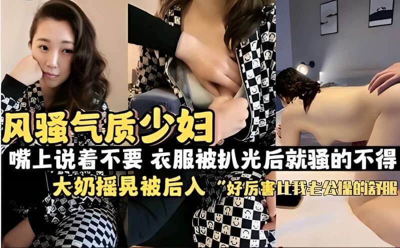 风骚气质少妇，嘴上说着不要，衣服被扒光后就骚的不得  ！