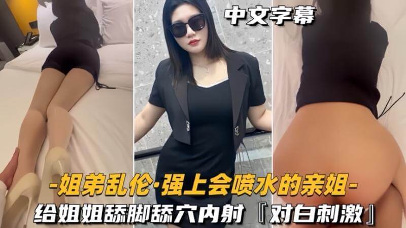 姐弟乱伦 强上会喷水的亲姐给姐姐舔脚舔穴内射