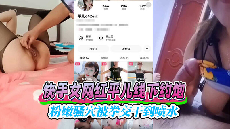 快手网红私会粉丝，粉嫩私处被拳交征服这是一段关于快手女网红平儿的黑料，吃瓜群众们快来围观