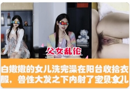 父女乱伦 白嫩女儿在阳台收拾衣服被内射