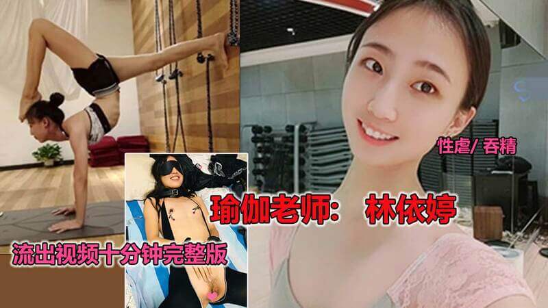 瑜伽老师林依婷 流出视频完整版！性虐吞精车震大尺度曝光，十分钟教程带你突破极限享受高潮快感！