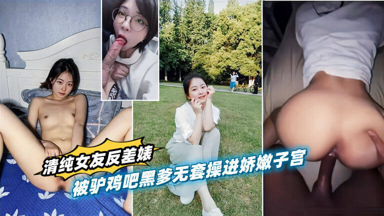 清纯女友竟是反差婊！被黑人老爹的巨粗无套操进娇嫩子宫！