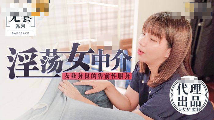 国产麻豆传媒女神 吴梦梦 饰演淫荡女中介售前性服务诱人剧情