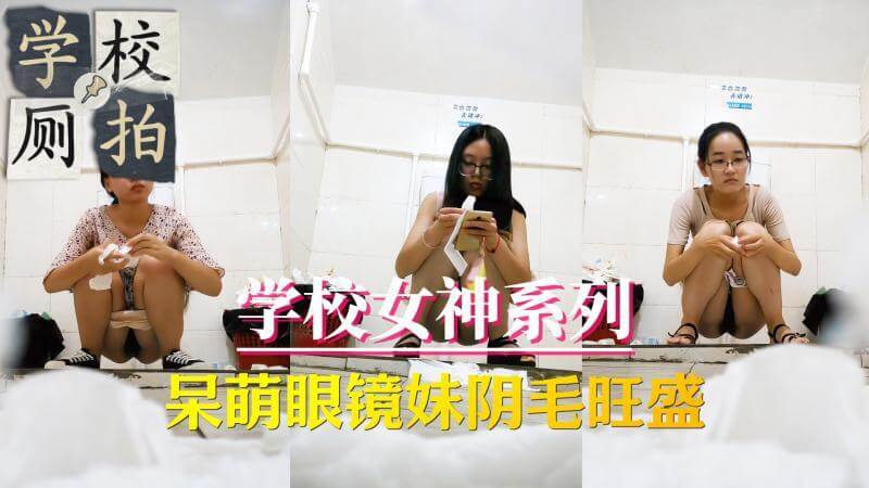 学校厕拍 呆萌眼镜妹阴毛旺盛