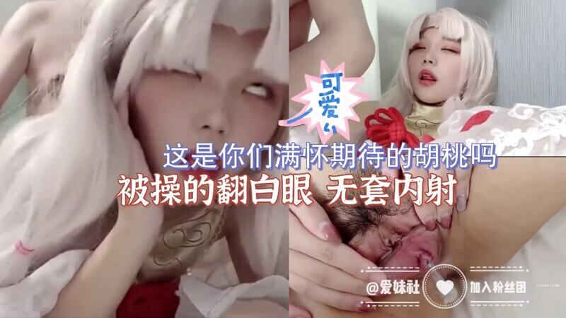 这是你们满怀期待的胡桃吗 被操的翻白眼 无套内射